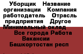 Уборщик › Название организации ­ Компания-работодатель › Отрасль предприятия ­ Другое › Минимальный оклад ­ 8 000 - Все города Работа » Вакансии   . Башкортостан респ.